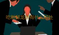 吃新鲜龙眼有什么好处 